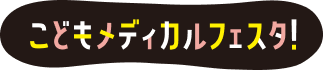 こどもメディカルフェスタ！