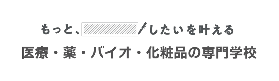 もっと、○○したいを叶える医療・薬・バイオ・化粧品の専門学校