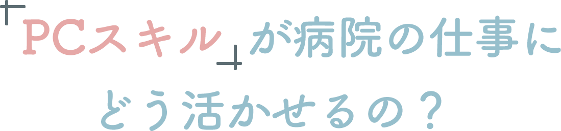 「PCスキル」が病院の仕事にどう活かせるの？