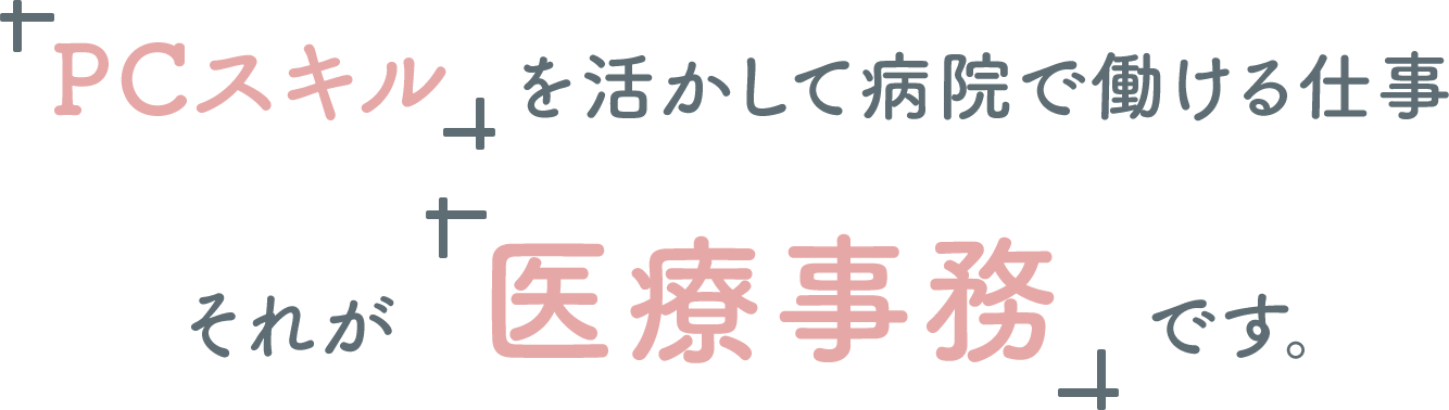 「PCスキル」を活かして病院で働ける仕事　それが「医療事務」です。